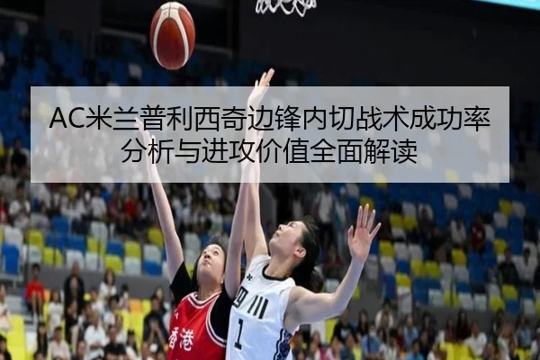 AC米兰普利西奇边锋内切战术成功率分析与进攻价值全面解读