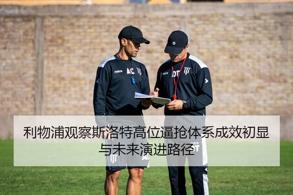 利物浦观察斯洛特高位逼抢体系成效初显与未来演进路径