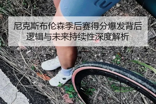 尼克斯布伦森季后赛得分爆发背后逻辑与未来持续性深度解析
