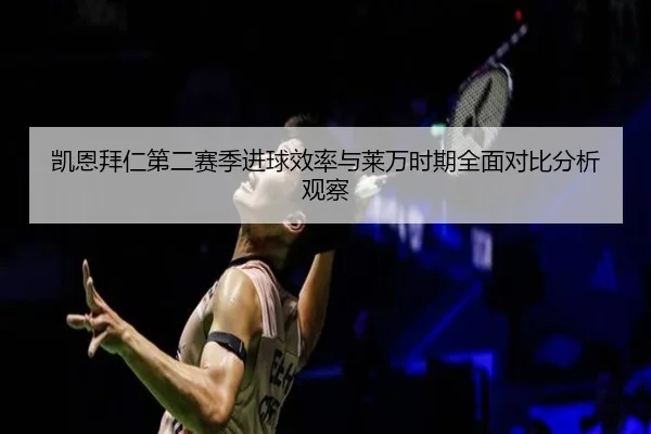 凯恩拜仁第二赛季进球效率与莱万时期全面对比分析观察