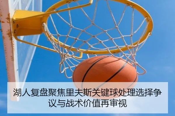 湖人复盘聚焦里夫斯关键球处理选择争议与战术价值再审视