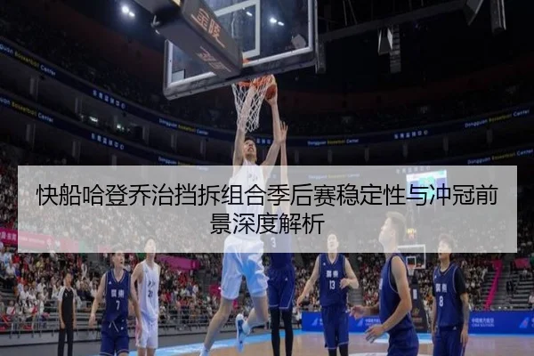 快船哈登乔治挡拆组合季后赛稳定性与冲冠前景深度解析