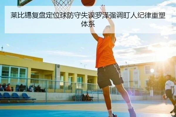 莱比锡复盘定位球防守失误罗泽强调盯人纪律重塑体系