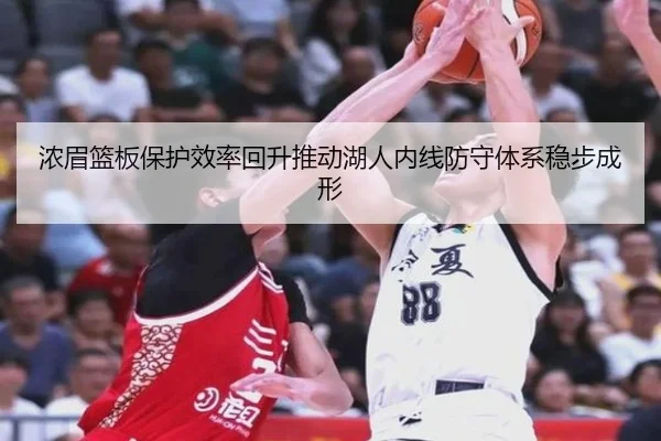 浓眉篮板保护效率回升推动湖人内线防守体系稳步成形